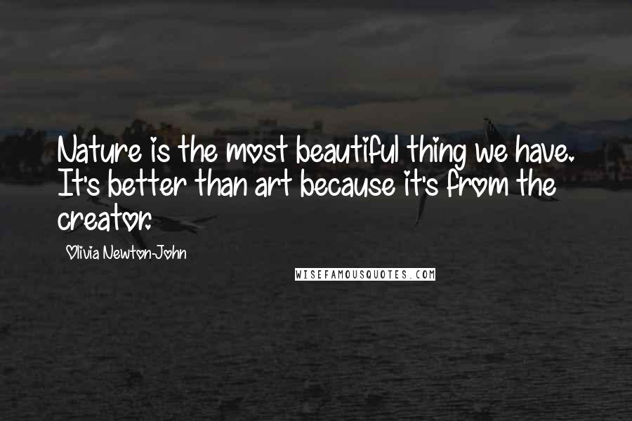 Olivia Newton-John Quotes: Nature is the most beautiful thing we have. It's better than art because it's from the creator.