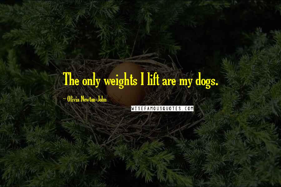 Olivia Newton-John Quotes: The only weights I lift are my dogs.