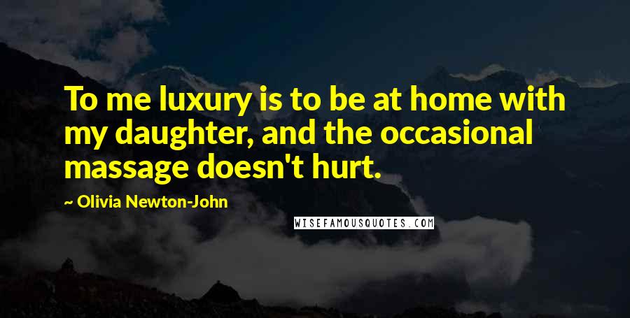 Olivia Newton-John Quotes: To me luxury is to be at home with my daughter, and the occasional massage doesn't hurt.