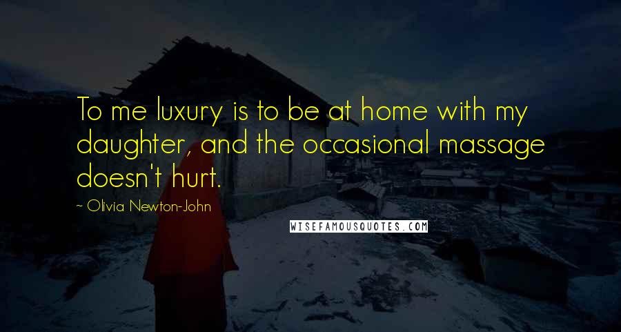 Olivia Newton-John Quotes: To me luxury is to be at home with my daughter, and the occasional massage doesn't hurt.