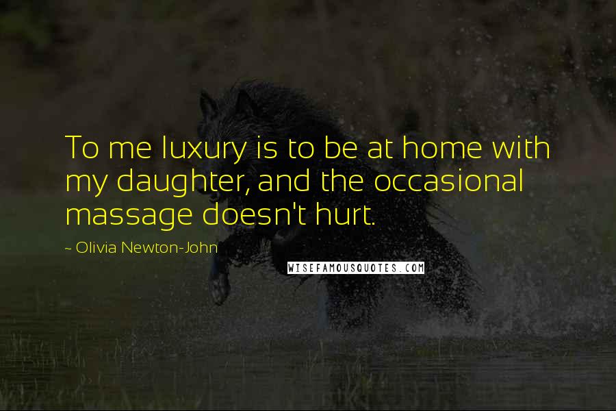 Olivia Newton-John Quotes: To me luxury is to be at home with my daughter, and the occasional massage doesn't hurt.