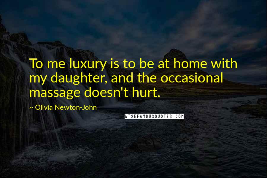 Olivia Newton-John Quotes: To me luxury is to be at home with my daughter, and the occasional massage doesn't hurt.