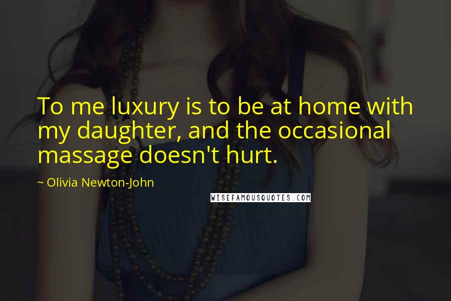 Olivia Newton-John Quotes: To me luxury is to be at home with my daughter, and the occasional massage doesn't hurt.