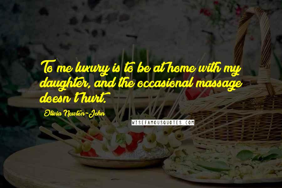 Olivia Newton-John Quotes: To me luxury is to be at home with my daughter, and the occasional massage doesn't hurt.