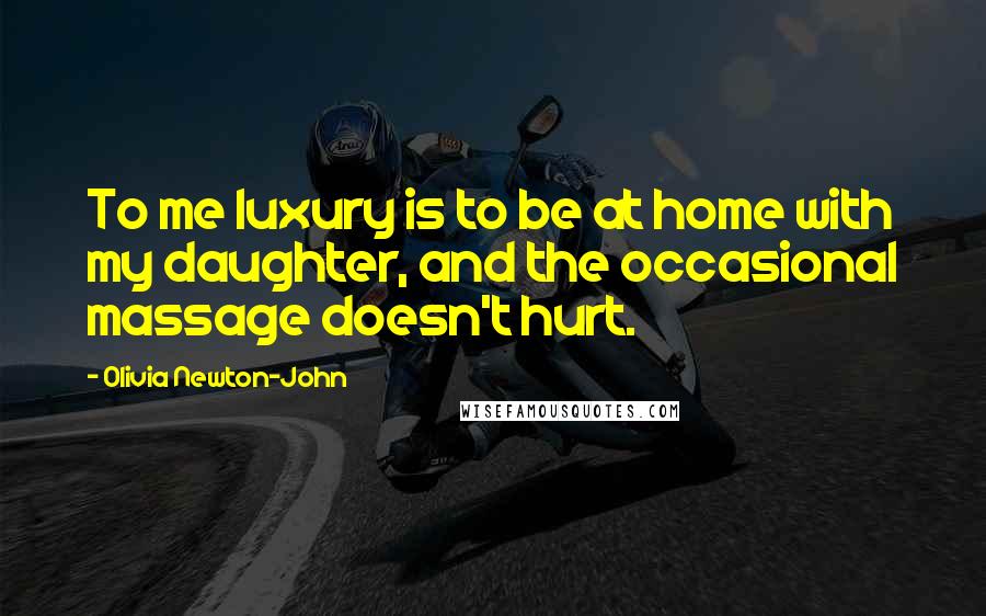 Olivia Newton-John Quotes: To me luxury is to be at home with my daughter, and the occasional massage doesn't hurt.