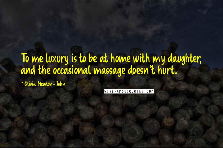 Olivia Newton-John Quotes: To me luxury is to be at home with my daughter, and the occasional massage doesn't hurt.