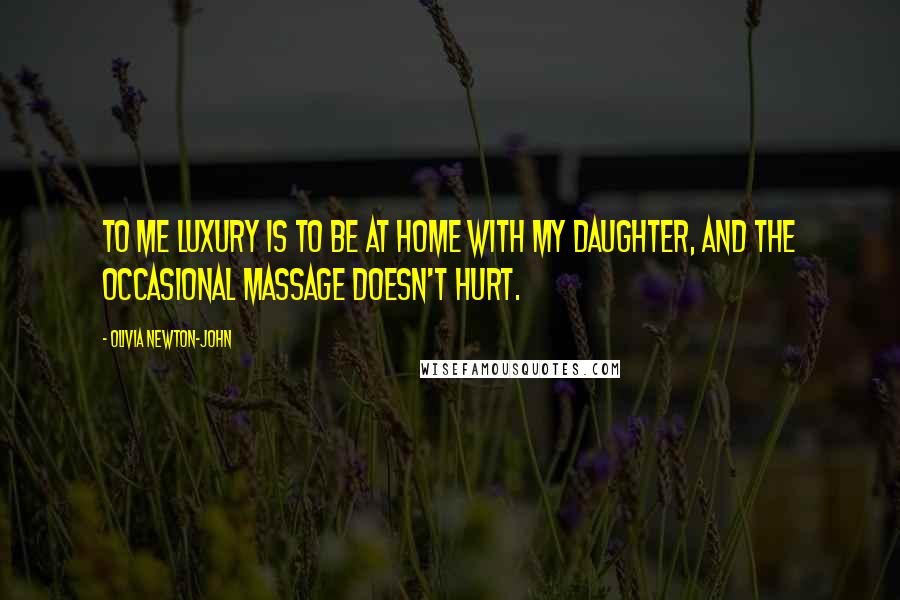 Olivia Newton-John Quotes: To me luxury is to be at home with my daughter, and the occasional massage doesn't hurt.