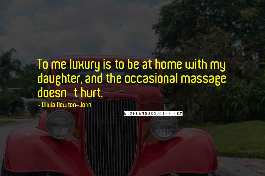 Olivia Newton-John Quotes: To me luxury is to be at home with my daughter, and the occasional massage doesn't hurt.