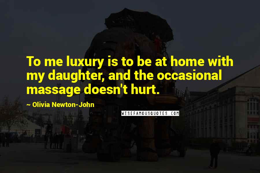 Olivia Newton-John Quotes: To me luxury is to be at home with my daughter, and the occasional massage doesn't hurt.