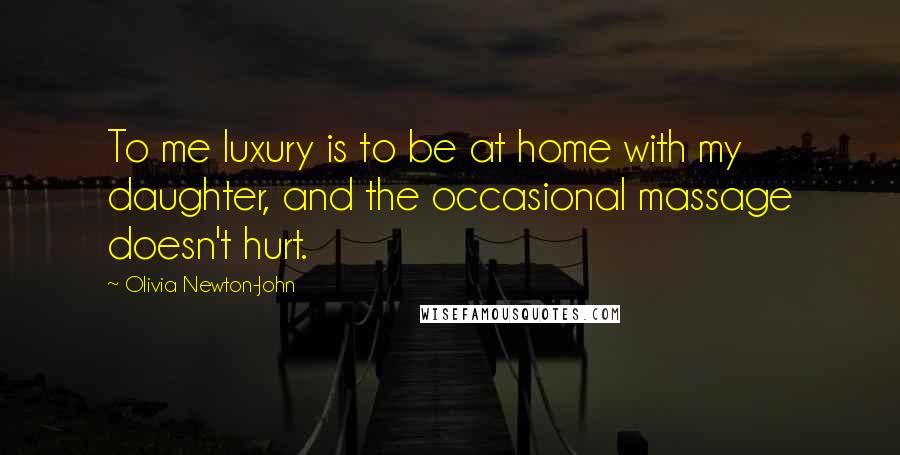 Olivia Newton-John Quotes: To me luxury is to be at home with my daughter, and the occasional massage doesn't hurt.