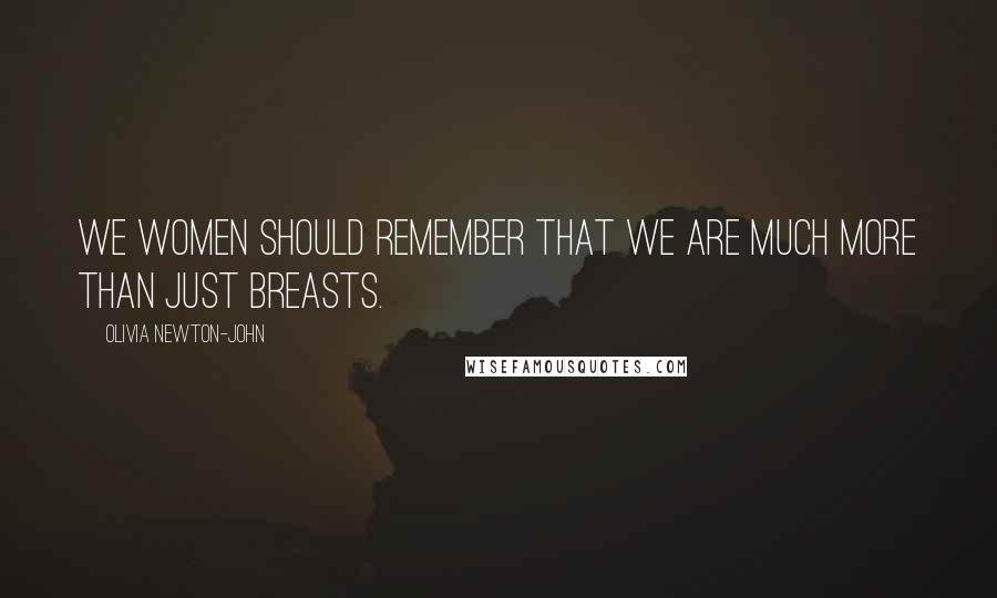 Olivia Newton-John Quotes: We women should remember that we are much more than just breasts.