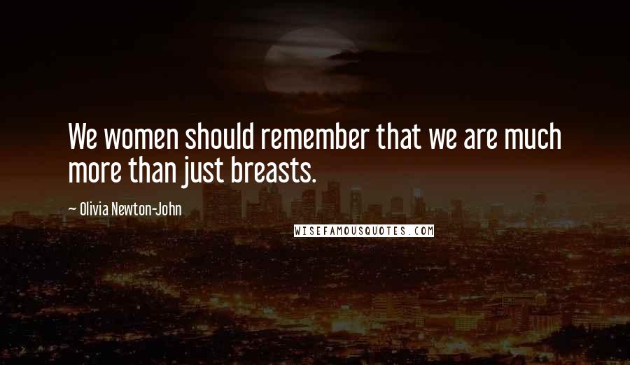 Olivia Newton-John Quotes: We women should remember that we are much more than just breasts.