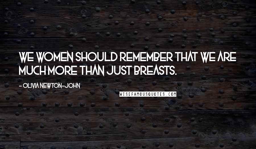 Olivia Newton-John Quotes: We women should remember that we are much more than just breasts.