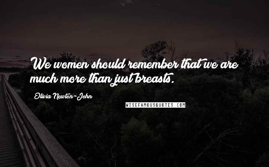 Olivia Newton-John Quotes: We women should remember that we are much more than just breasts.