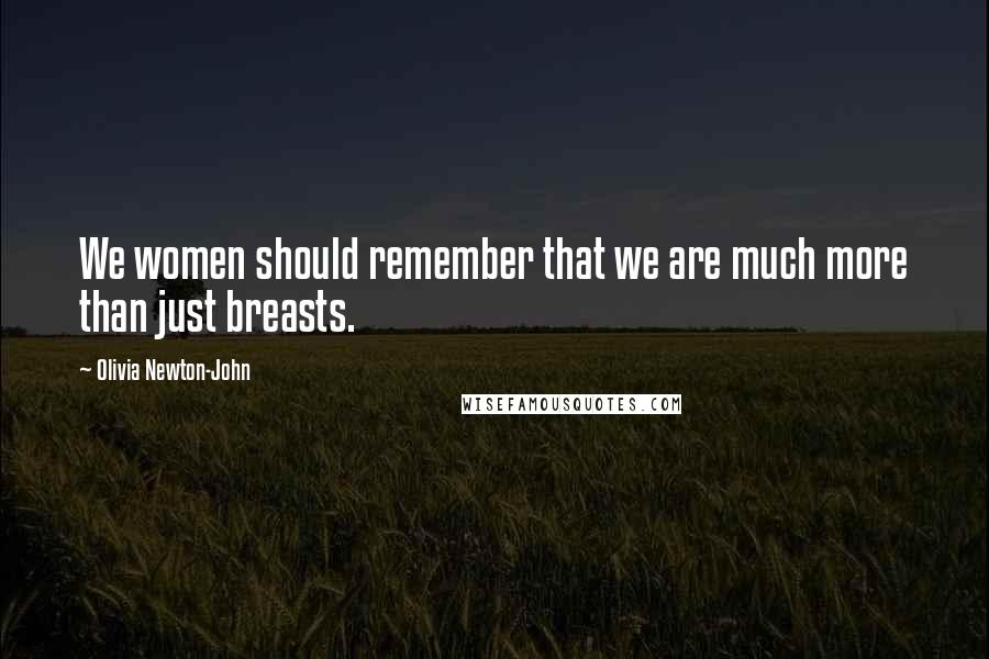 Olivia Newton-John Quotes: We women should remember that we are much more than just breasts.