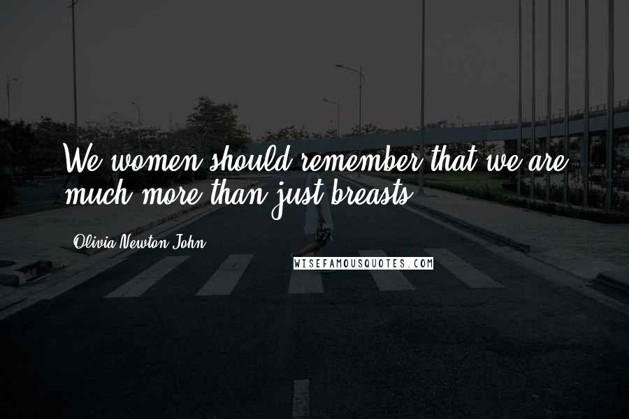 Olivia Newton-John Quotes: We women should remember that we are much more than just breasts.