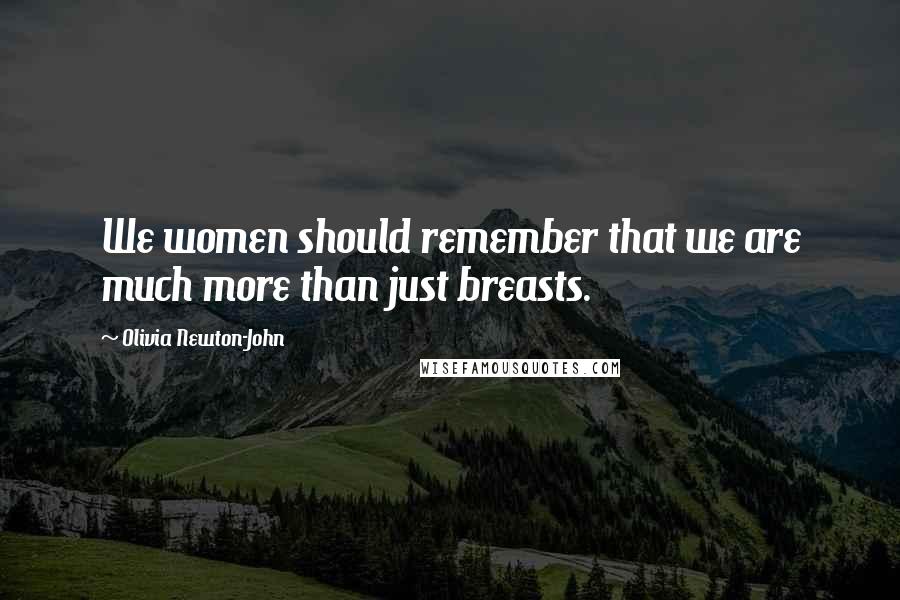 Olivia Newton-John Quotes: We women should remember that we are much more than just breasts.