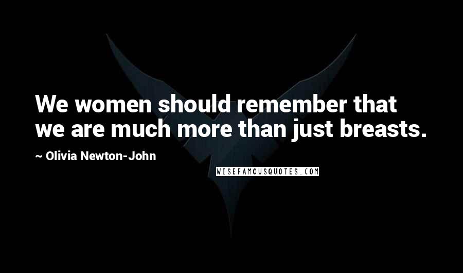 Olivia Newton-John Quotes: We women should remember that we are much more than just breasts.