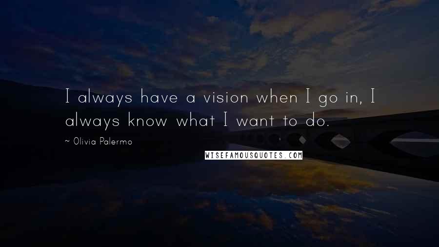 Olivia Palermo Quotes: I always have a vision when I go in, I always know what I want to do.