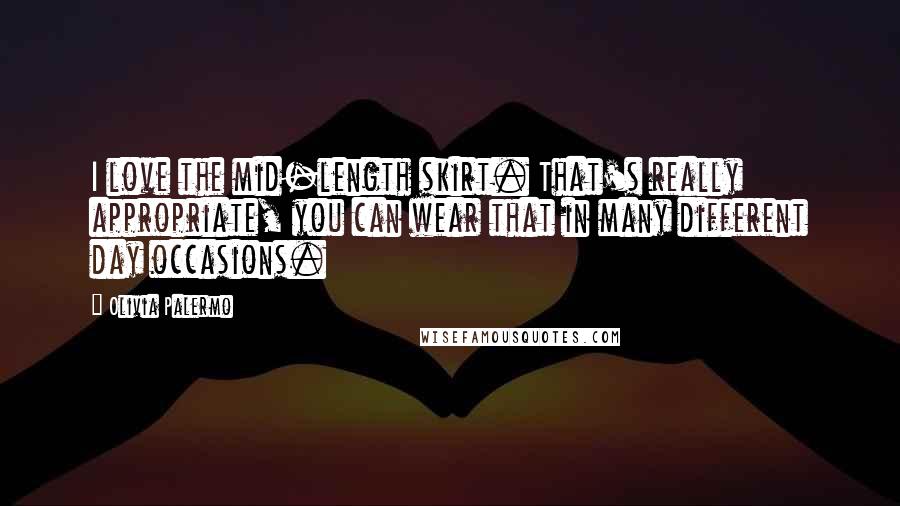 Olivia Palermo Quotes: I love the mid-length skirt. That's really appropriate, you can wear that in many different day occasions.