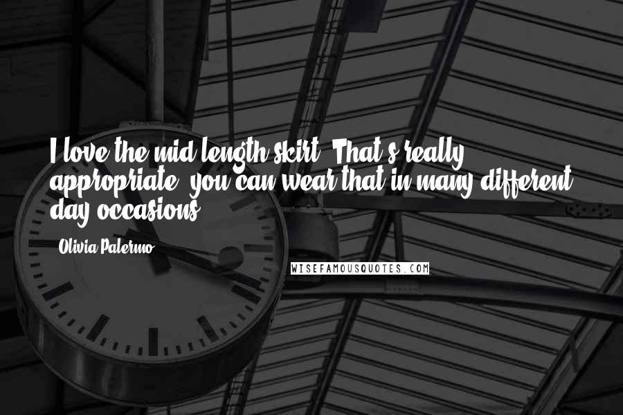 Olivia Palermo Quotes: I love the mid-length skirt. That's really appropriate, you can wear that in many different day occasions.