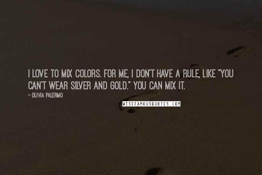 Olivia Palermo Quotes: I love to mix colors. For me, I don't have a rule, like "you can't wear silver and gold." You can mix it.