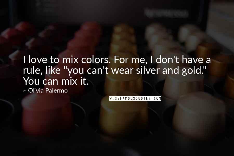 Olivia Palermo Quotes: I love to mix colors. For me, I don't have a rule, like "you can't wear silver and gold." You can mix it.