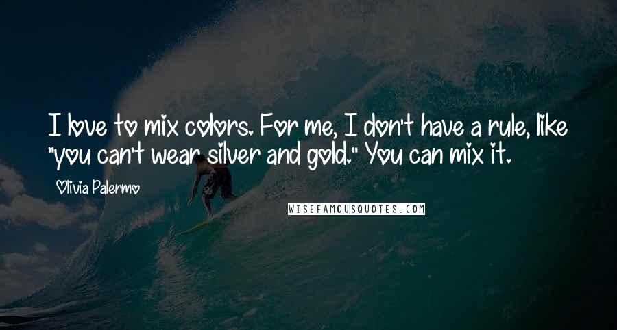 Olivia Palermo Quotes: I love to mix colors. For me, I don't have a rule, like "you can't wear silver and gold." You can mix it.