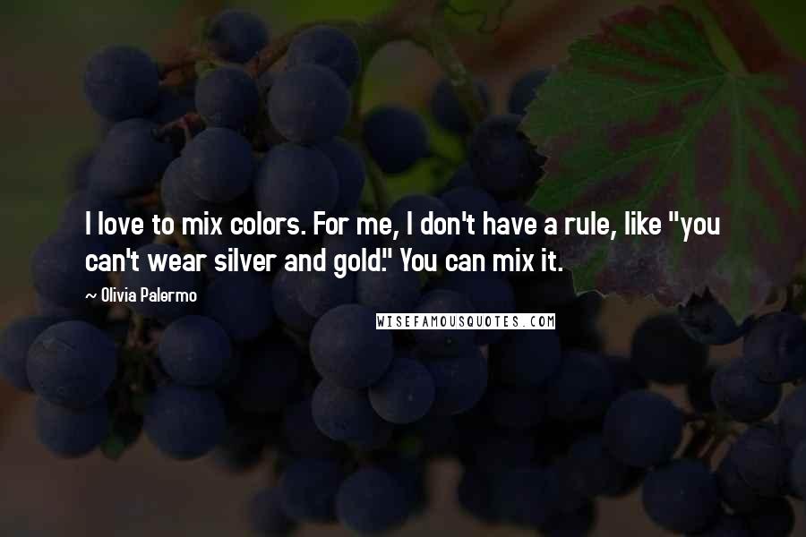 Olivia Palermo Quotes: I love to mix colors. For me, I don't have a rule, like "you can't wear silver and gold." You can mix it.