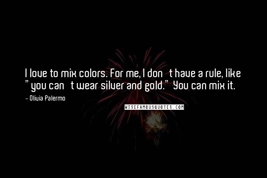 Olivia Palermo Quotes: I love to mix colors. For me, I don't have a rule, like "you can't wear silver and gold." You can mix it.