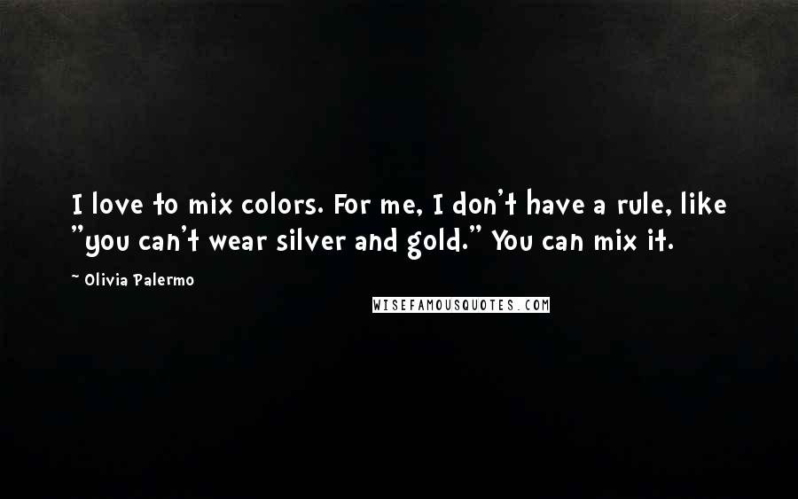 Olivia Palermo Quotes: I love to mix colors. For me, I don't have a rule, like "you can't wear silver and gold." You can mix it.