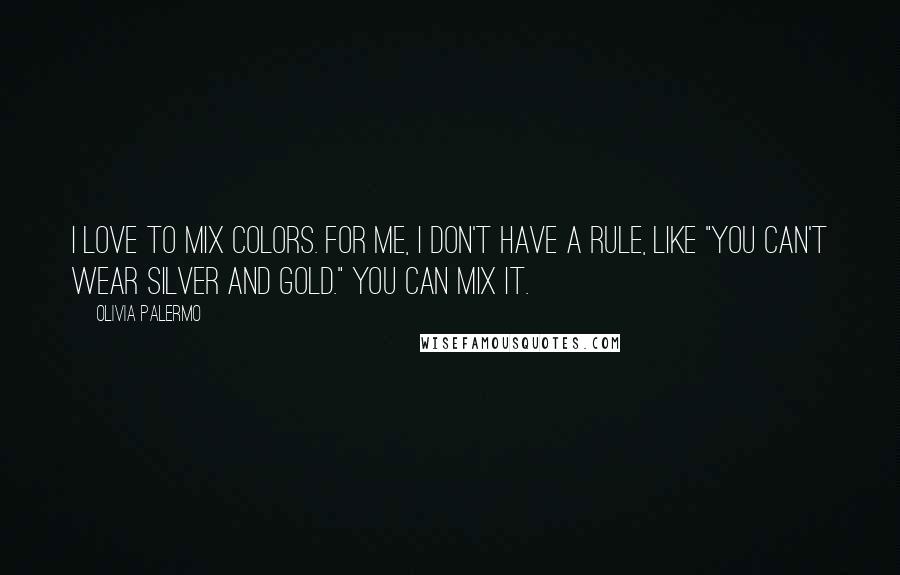 Olivia Palermo Quotes: I love to mix colors. For me, I don't have a rule, like "you can't wear silver and gold." You can mix it.