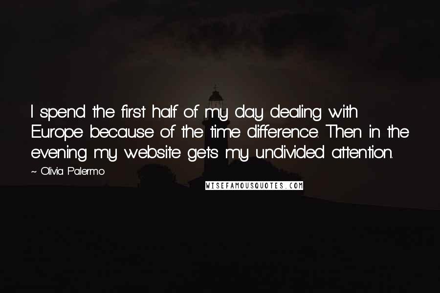 Olivia Palermo Quotes: I spend the first half of my day dealing with Europe because of the time difference. Then in the evening my website gets my undivided attention.