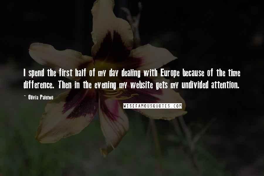 Olivia Palermo Quotes: I spend the first half of my day dealing with Europe because of the time difference. Then in the evening my website gets my undivided attention.