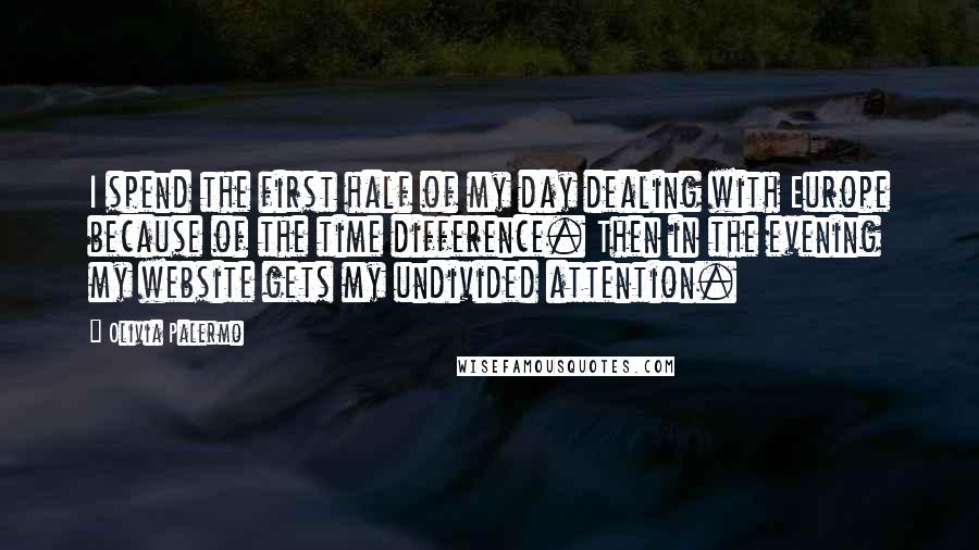 Olivia Palermo Quotes: I spend the first half of my day dealing with Europe because of the time difference. Then in the evening my website gets my undivided attention.