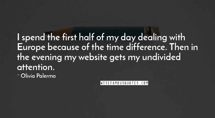 Olivia Palermo Quotes: I spend the first half of my day dealing with Europe because of the time difference. Then in the evening my website gets my undivided attention.