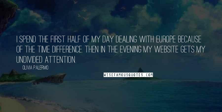 Olivia Palermo Quotes: I spend the first half of my day dealing with Europe because of the time difference. Then in the evening my website gets my undivided attention.