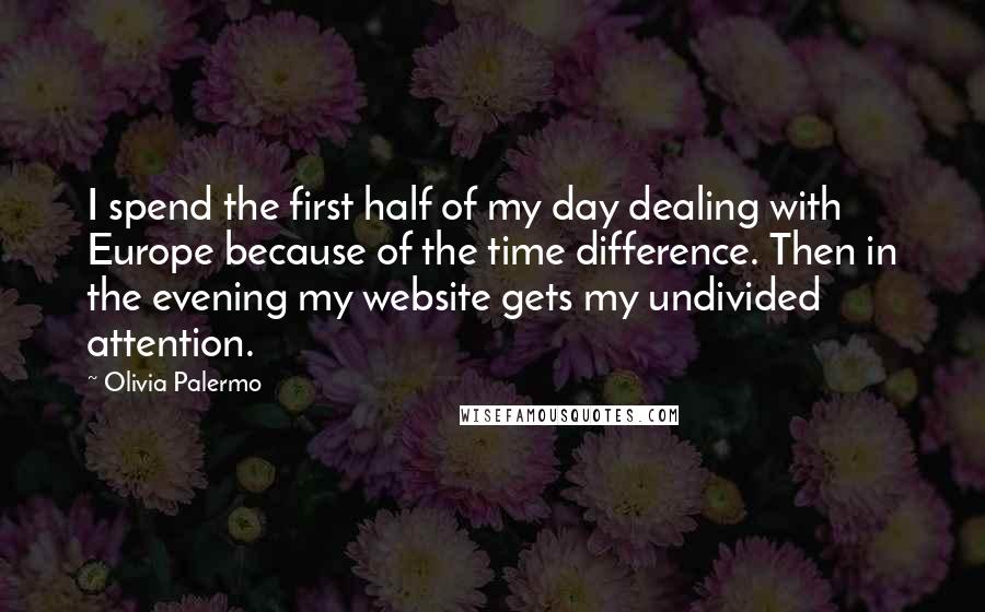 Olivia Palermo Quotes: I spend the first half of my day dealing with Europe because of the time difference. Then in the evening my website gets my undivided attention.