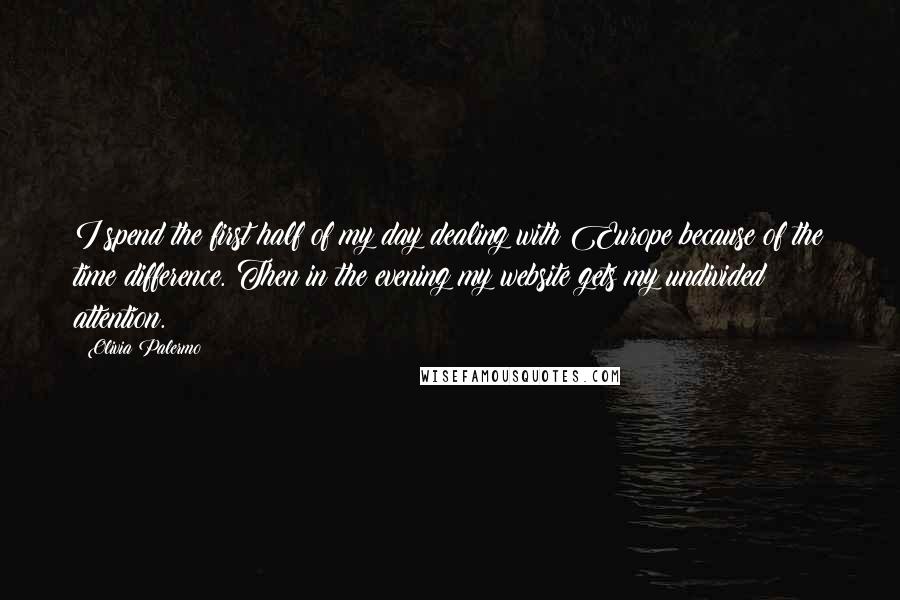 Olivia Palermo Quotes: I spend the first half of my day dealing with Europe because of the time difference. Then in the evening my website gets my undivided attention.