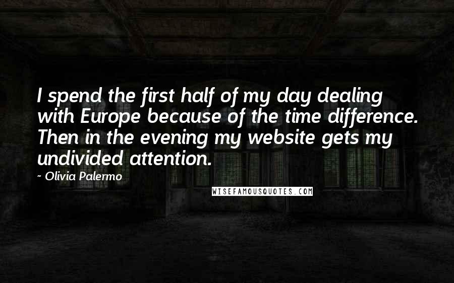 Olivia Palermo Quotes: I spend the first half of my day dealing with Europe because of the time difference. Then in the evening my website gets my undivided attention.