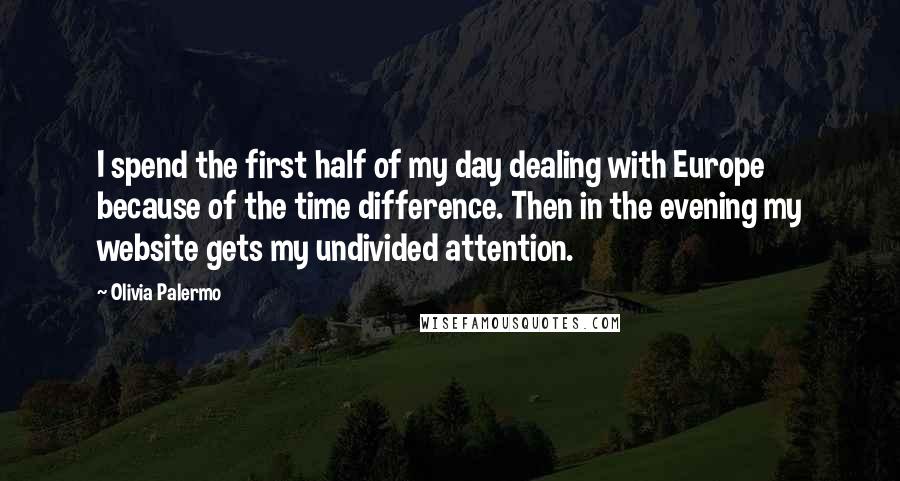 Olivia Palermo Quotes: I spend the first half of my day dealing with Europe because of the time difference. Then in the evening my website gets my undivided attention.