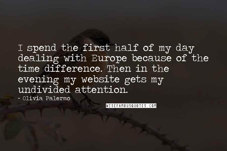 Olivia Palermo Quotes: I spend the first half of my day dealing with Europe because of the time difference. Then in the evening my website gets my undivided attention.