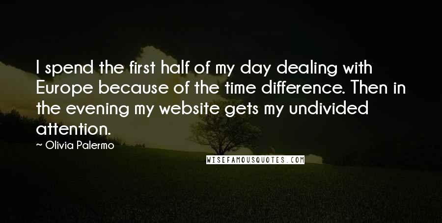 Olivia Palermo Quotes: I spend the first half of my day dealing with Europe because of the time difference. Then in the evening my website gets my undivided attention.