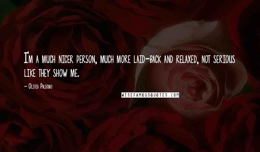 Olivia Palermo Quotes: I'm a much nicer person, much more laid-back and relaxed, not serious like they show me.