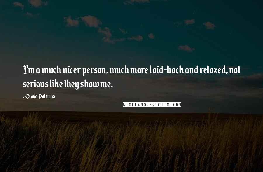 Olivia Palermo Quotes: I'm a much nicer person, much more laid-back and relaxed, not serious like they show me.