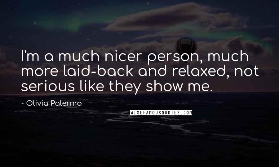 Olivia Palermo Quotes: I'm a much nicer person, much more laid-back and relaxed, not serious like they show me.