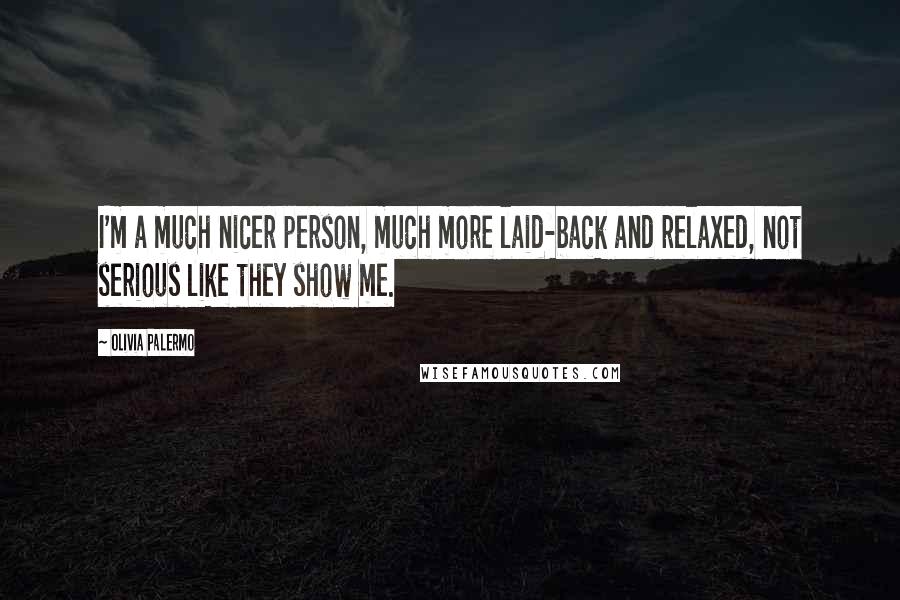 Olivia Palermo Quotes: I'm a much nicer person, much more laid-back and relaxed, not serious like they show me.