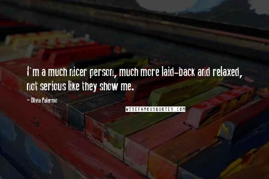 Olivia Palermo Quotes: I'm a much nicer person, much more laid-back and relaxed, not serious like they show me.