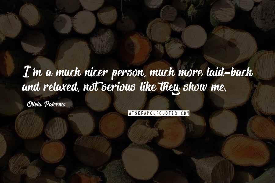 Olivia Palermo Quotes: I'm a much nicer person, much more laid-back and relaxed, not serious like they show me.