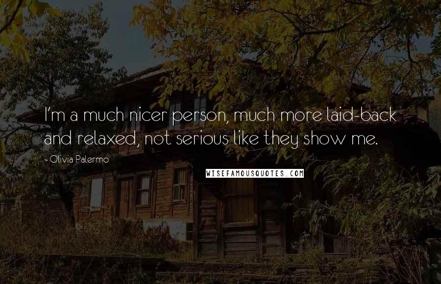 Olivia Palermo Quotes: I'm a much nicer person, much more laid-back and relaxed, not serious like they show me.